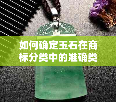 如何确定玉石在商标分类中的准确类别？了解第几类是关键