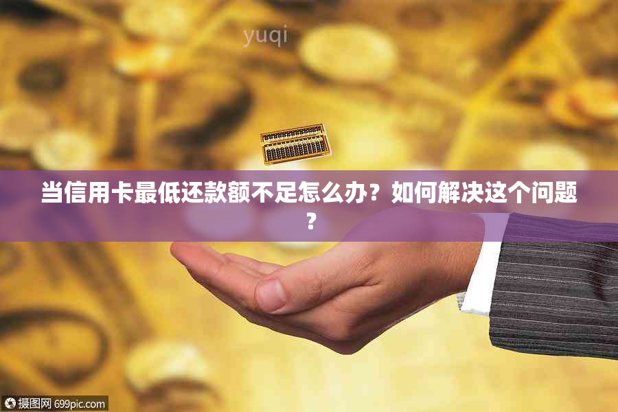 当信用卡更低还款额不足怎么办？如何解决这个问题？