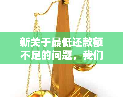 新关于更低还款额不足的问题，我们提供了全面的解决方案和解释