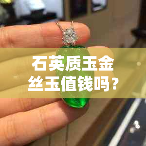 石英质玉金丝玉值钱吗？是哪个档次的宝石？