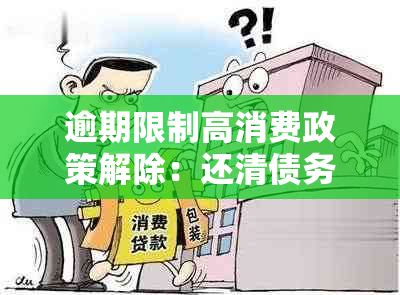 逾期限制高消费政策解除：还清债务后是否会再次受限？