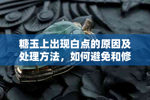 糖玉上出现白点的原因及处理方法，如何避免和修复？