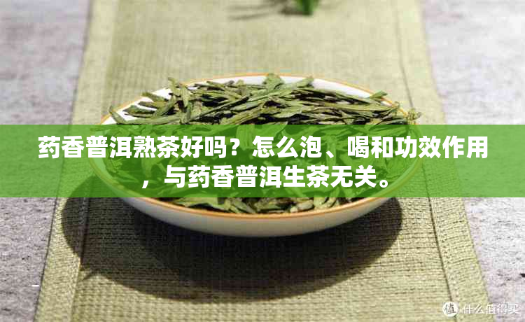 香普洱熟茶好吗？怎么泡、喝和功效作用，与香普洱生茶无关。