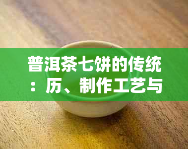 普洱茶七饼的传统：历、制作工艺与文化内涵