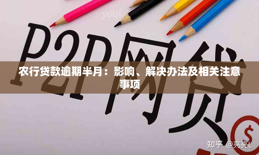 农行贷款逾期半月：影响、解决办法及相关注意事项