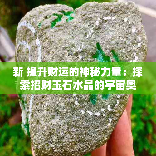 新 提升财运的神秘力量：探索招财玉石水晶的宇宙奥秘