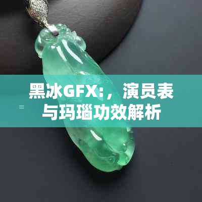 黑冰GFX:，演员表与玛瑙功效解析