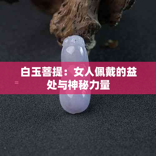 白玉菩提：女人佩戴的益处与神秘力量