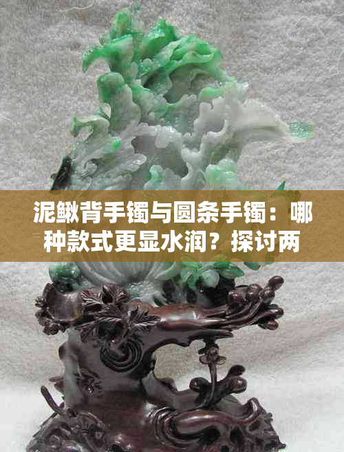 泥鳅背手镯与圆条手镯：哪种款式更显水润？探讨两种风格的优缺点及选择建议