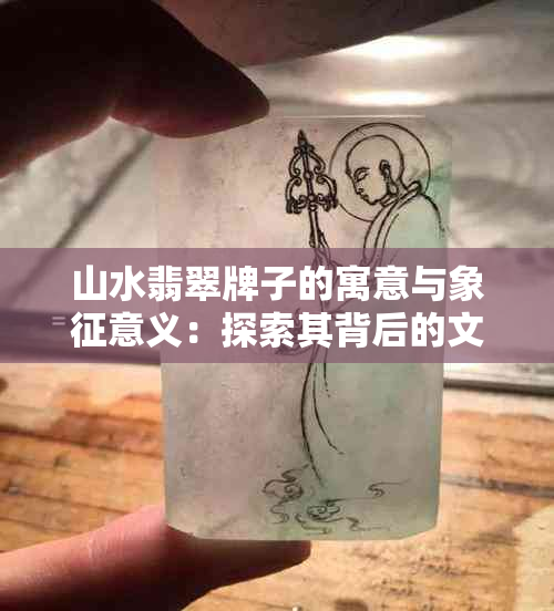 山水翡翠牌子的寓意与象征意义：探索其背后的文化与价值