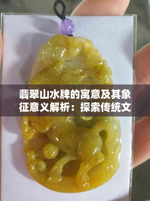 翡翠山水牌的寓意及其象征意义解析：探索传统文化与现代审美的融合