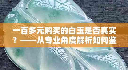 一百多元购买的白玉是否真实？——从专业角度解析如何鉴别真假白玉