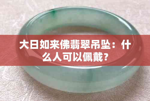 大日如来佛翡翠吊坠：什么人可以佩戴？