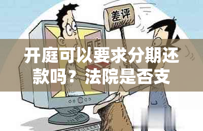 开庭可以要求分期还款吗？法院是否支持？如何协商解决？