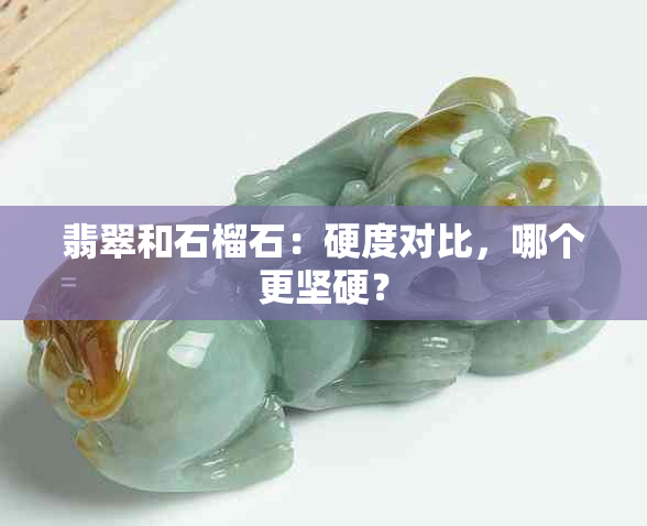 翡翠和石榴石：硬度对比，哪个更坚硬？