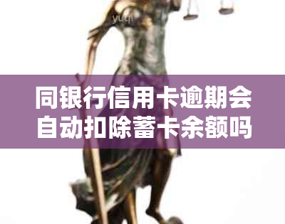 同银行信用卡逾期会自动扣除蓄卡余额吗？如何防止银行卡逾期扣款？