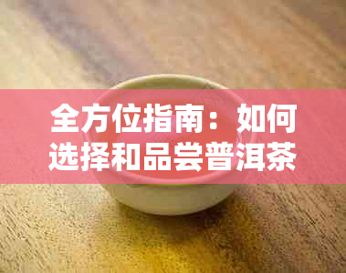 全方位指南：如何选择和品尝普洱茶，让你喝出口感