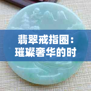 翡翠戒指圈：璀璨奢华的时尚珠宝，展现女性魅力，品味与格调的完美结合