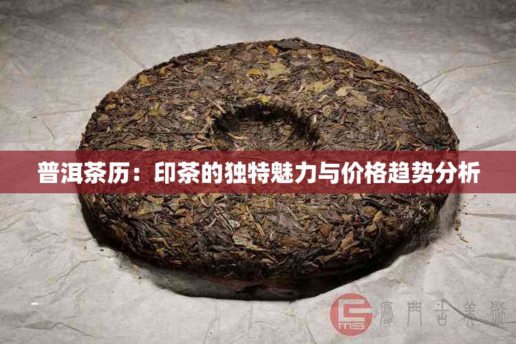 普洱茶历：印茶的独特魅力与价格趋势分析