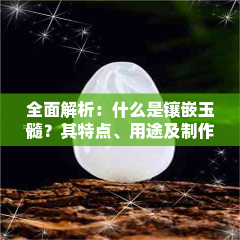 全面解析：什么是镶嵌玉髓？其特点、用途及制作过程