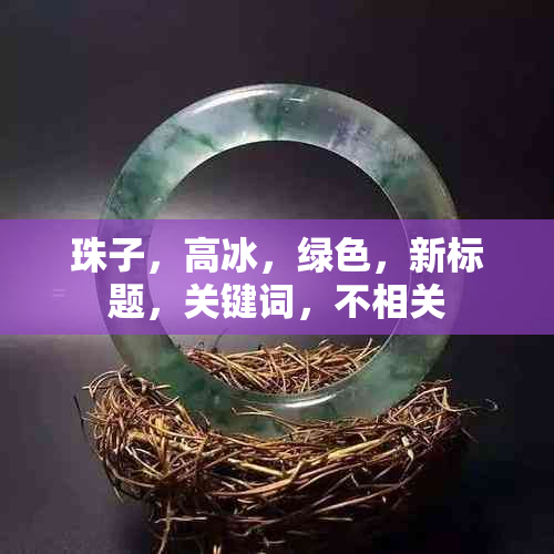 珠子，高冰，绿色，新标题，关键词，不相关