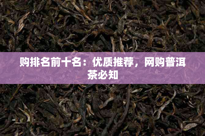 购排名前十名：优质推荐，网购普洱茶必知