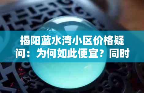 揭阳蓝水湾小区价格疑问：为何如此便宜？同时，揭阳东湖蓝水湾的评价如何？