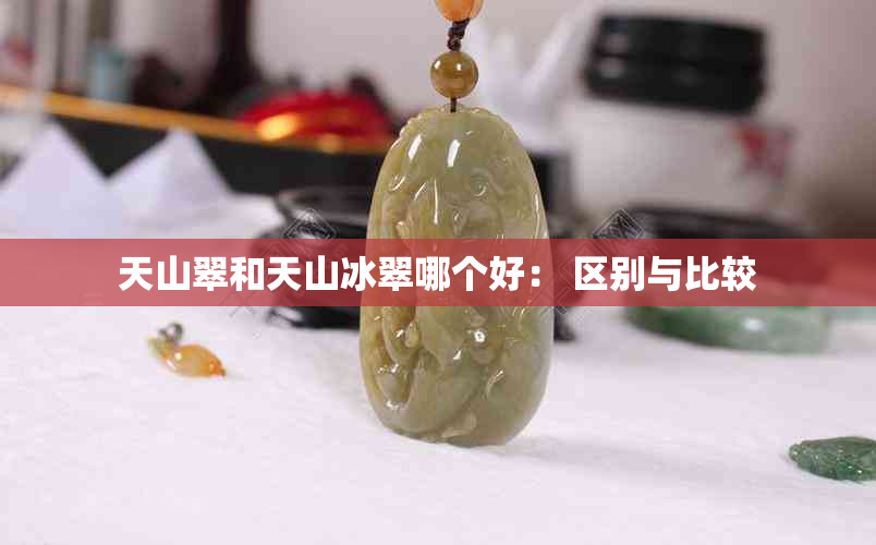 天山翠和天山冰翠哪个好： 区别与比较