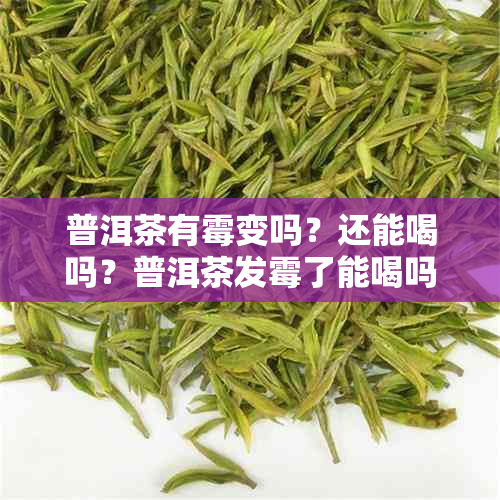 普洱茶有霉变吗？还能喝吗？普洱茶发霉了能喝吗？