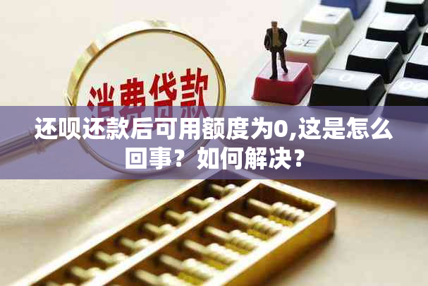 还呗还款后可用额度为0,这是怎么回事？如何解决？