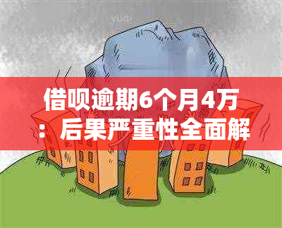 借呗逾期6个月4万：后果严重性全面解析及相关应对措