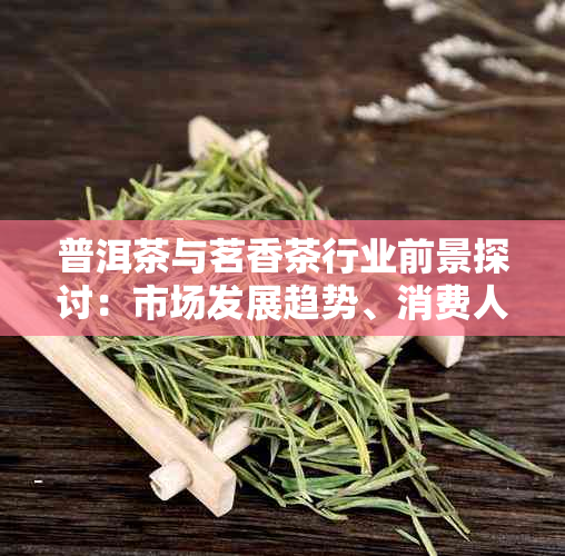 普洱茶与茗香茶行业前景探讨：市场发展趋势、消费人群分析及未来发展方向