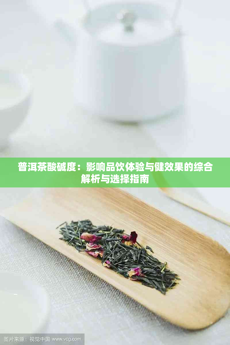 普洱茶酸碱度：影响品饮体验与健效果的综合解析与选择指南