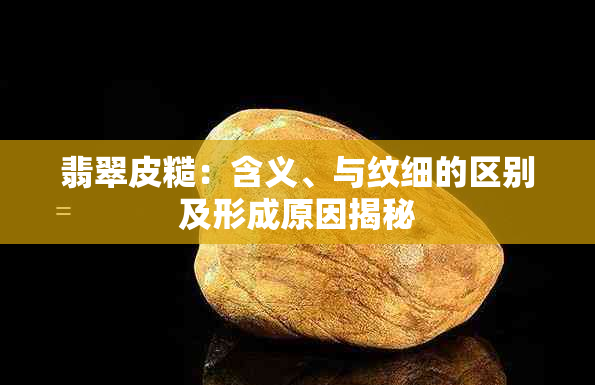 翡翠皮糙：含义、与纹细的区别及形成原因揭秘