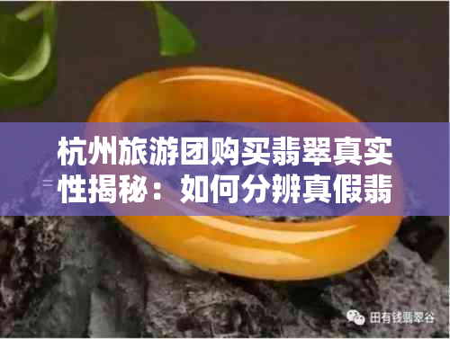 杭州旅游团购买翡翠真实性揭秘：如何分辨真假翡翠？