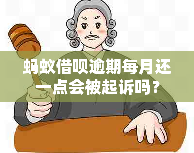 蚂蚁借呗逾期每月还一点会被起诉吗？