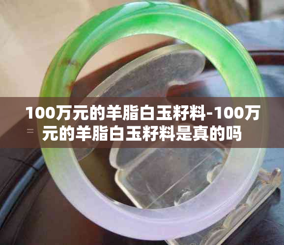 100万元的羊脂白玉籽料-100万元的羊脂白玉籽料是真的吗