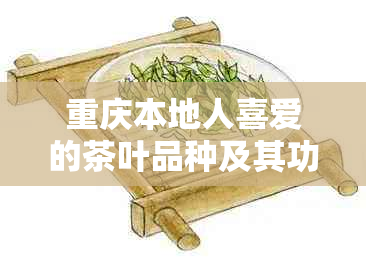 重庆本地人喜爱的茶叶品种及其功效，带你了解最地道的茶文化