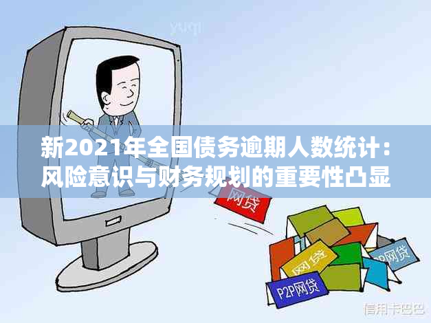 新2021年全国债务逾期人数统计：风险意识与财务规划的重要性凸显