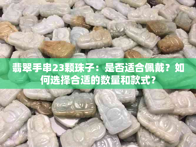 翡翠手串23颗珠子：是否适合佩戴？如何选择合适的数量和款式？