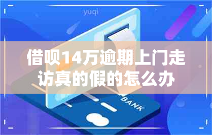 借呗14万逾期上门走访真的假的怎么办