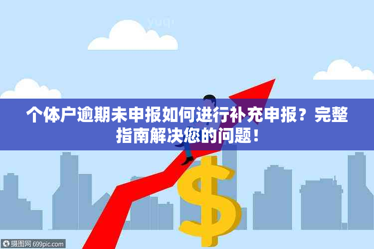 个体户逾期未申报如何进行补充申报？完整指南解决您的问题！