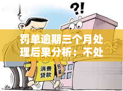 罚单逾期三个月处理后果分析：不处理将面临什么问题？