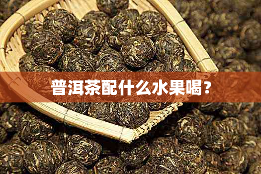 普洱茶配什么水果喝？