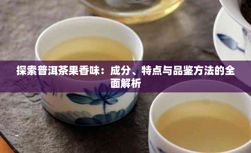 探索普洱茶果香味：成分、特点与品鉴方法的全面解析