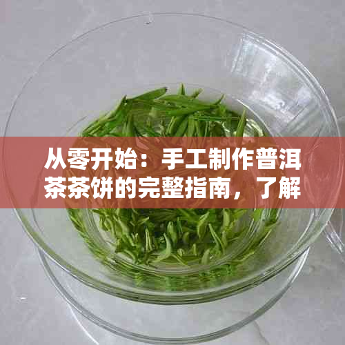 从零开始：手工制作普洱茶茶饼的完整指南，了解制作过程与技巧