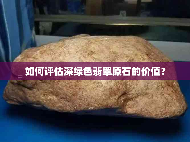 如何评估深绿色翡翠原石的价值？