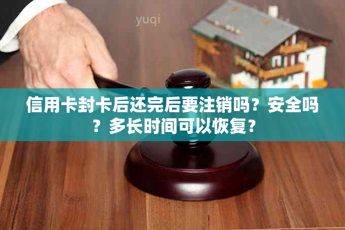 信用卡封卡后还完后要注销吗？安全吗？多长时间可以恢复？