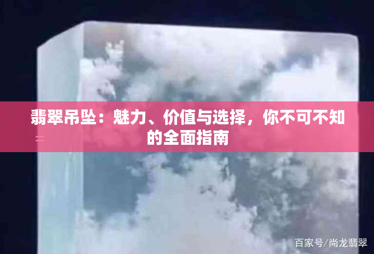 翡翠吊坠：魅力、价值与选择，你不可不知的全面指南