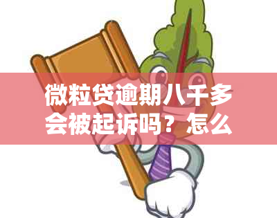 微粒贷逾期八千多会被起诉吗？怎么办？